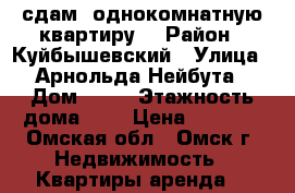 сдам  однокомнатную квартиру  › Район ­ Куйбышевский › Улица ­ Арнольда Нейбута › Дом ­ 64 › Этажность дома ­ 9 › Цена ­ 9 000 - Омская обл., Омск г. Недвижимость » Квартиры аренда   